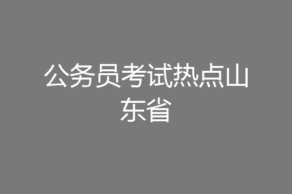 公务员考试热点山东省