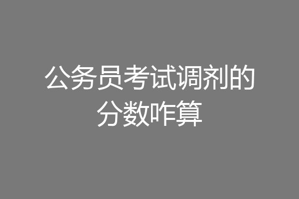 公务员考试调剂的分数咋算