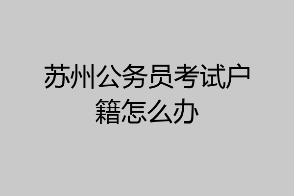 苏州公务员考试户籍怎么办