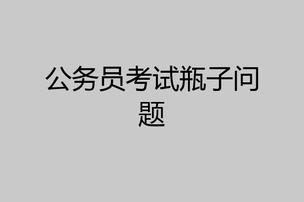 公务员考试瓶子问题