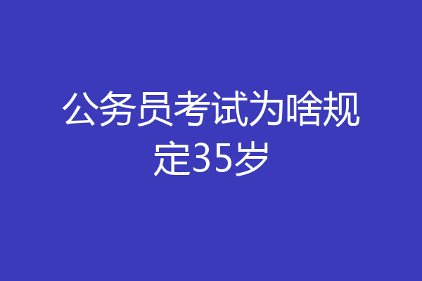 公务员考试为啥规定35岁