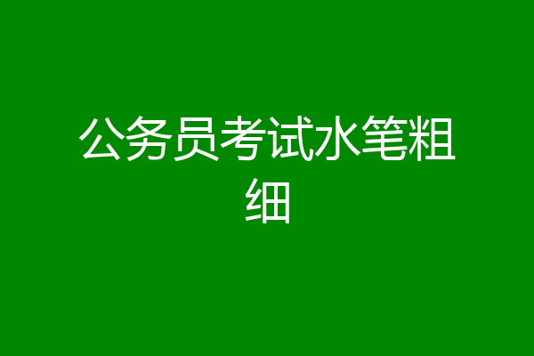 公务员考试水笔粗细