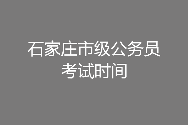石家庄市级公务员考试时间