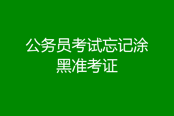 公务员考试忘记涂黑准考证