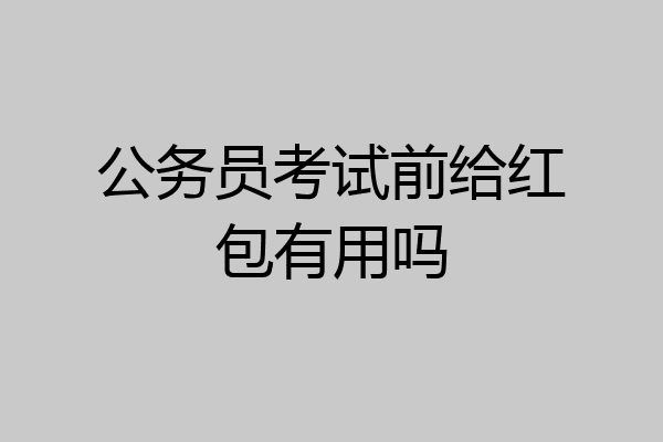 公务员考试前给红包有用吗