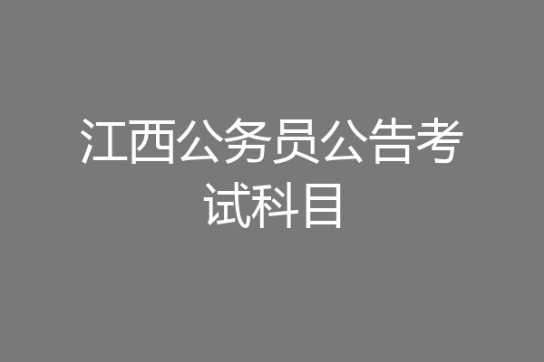 江西公务员公告考试科目