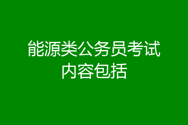 能源类公务员考试内容包括