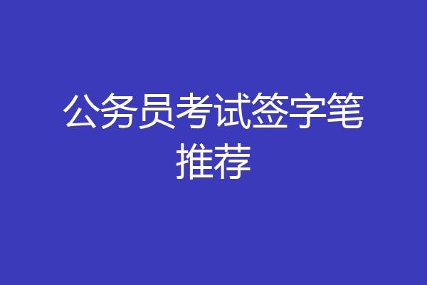 公务员考试签字笔推荐
