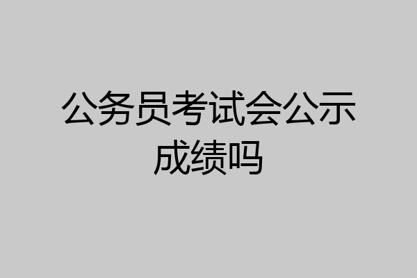 公务员考试会公示成绩吗