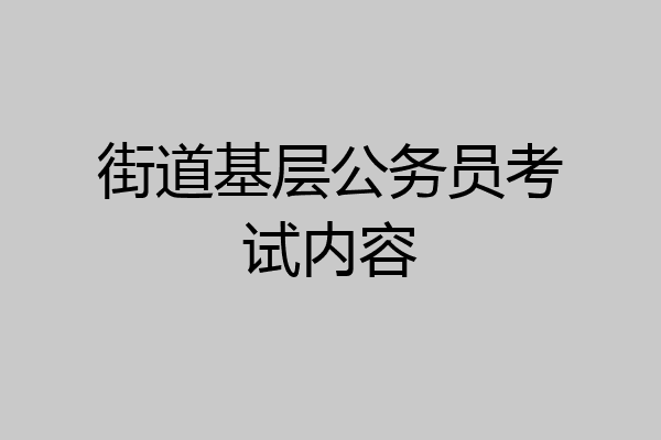 街道基层公务员考试内容