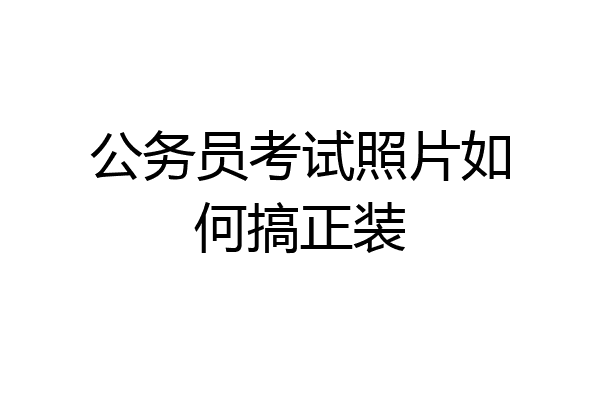 公务员考试照片如何搞正装