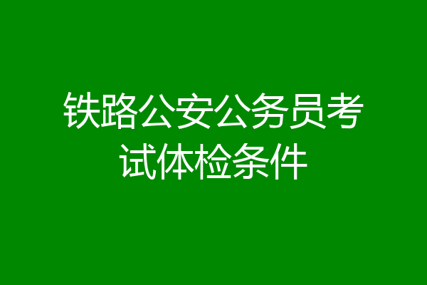 铁路公安公务员考试体检条件