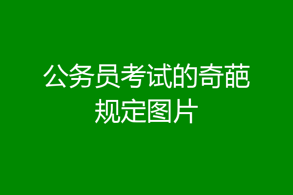 公务员考试的奇葩规定图片