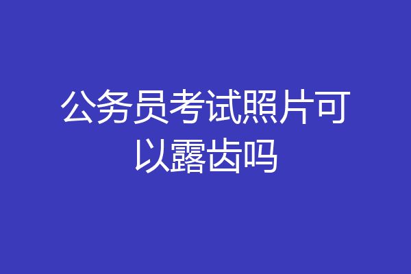 公务员考试照片可以露齿吗