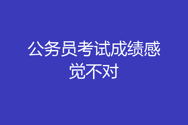 公务员考试成绩感觉不对