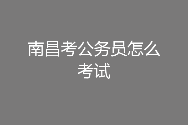 南昌考公务员怎么考试