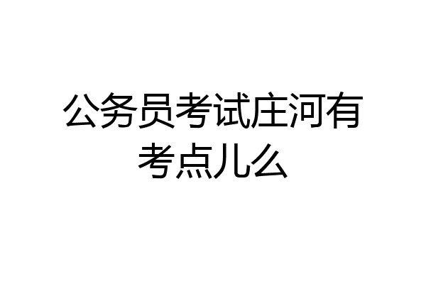 公务员考试庄河有考点儿么
