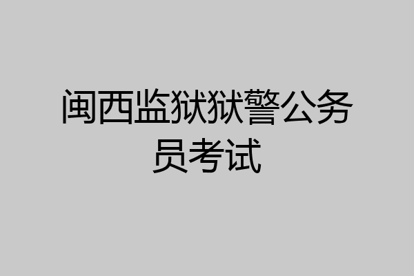 闽西监狱狱警公务员考试