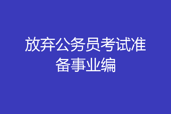 放弃公务员考试准备事业编