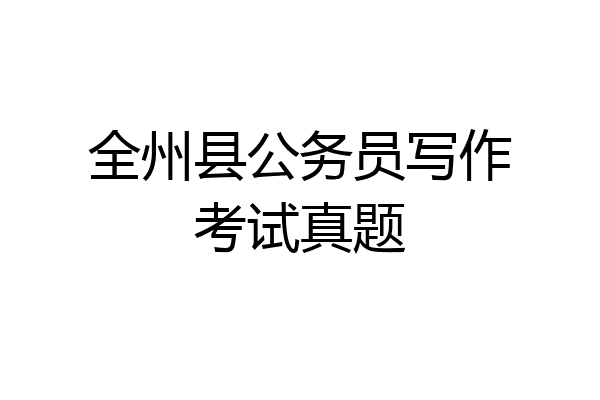 全州县公务员写作考试真题
