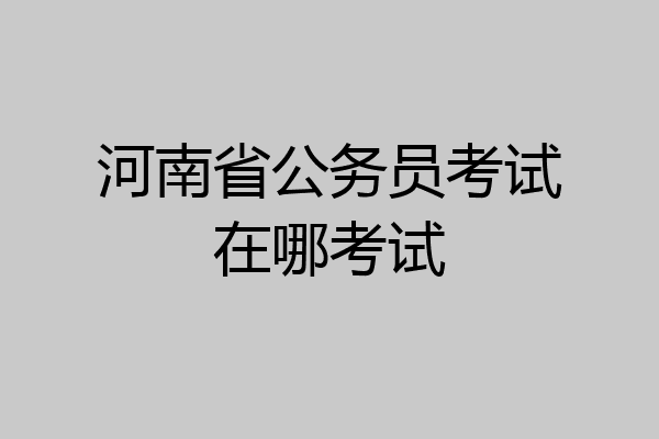 河南省公务员考试在哪考试
