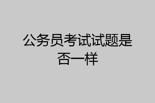 公务员考试试题是否一样