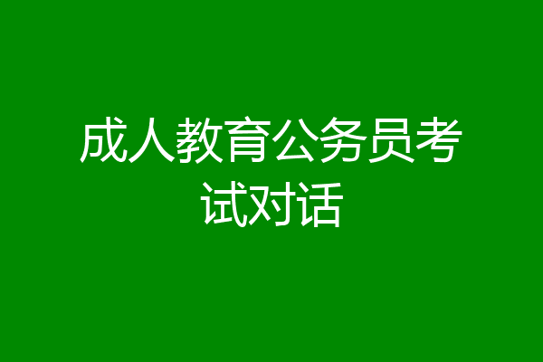 成人教育公务员考试对话