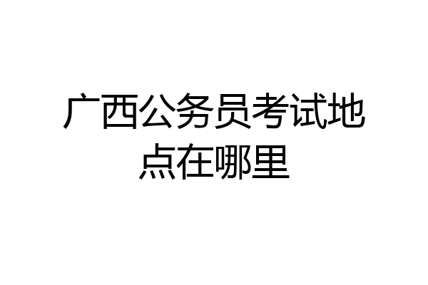 广西公务员考试地点在哪里