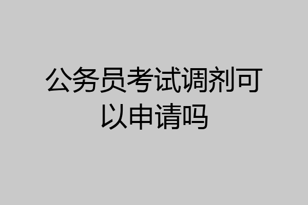 公务员考试调剂可以申请吗