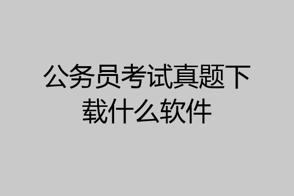 公务员考试真题下载什么软件