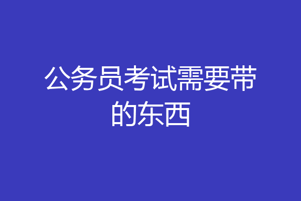 公务员考试需要带的东西