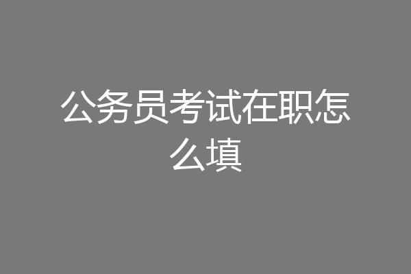 公务员考试在职怎么填