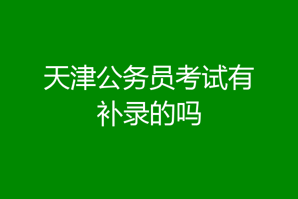天津公务员考试有补录的吗