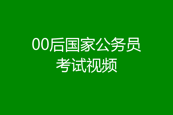 00后国家公务员考试视频