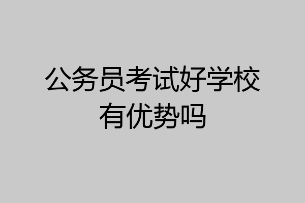 公务员考试好学校有优势吗