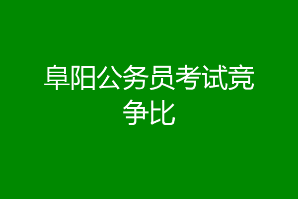 阜阳公务员考试竞争比