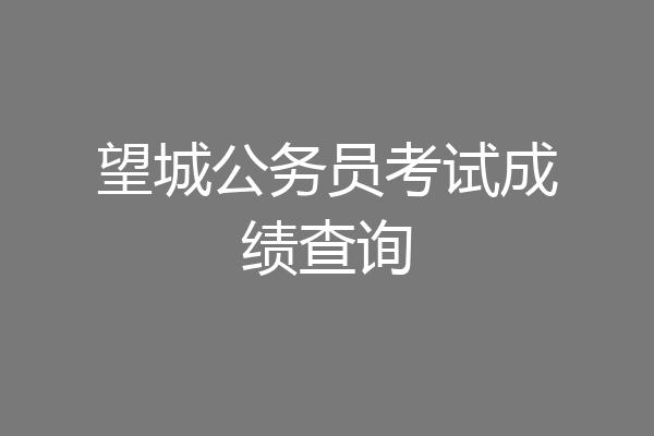 望城公务员考试成绩查询