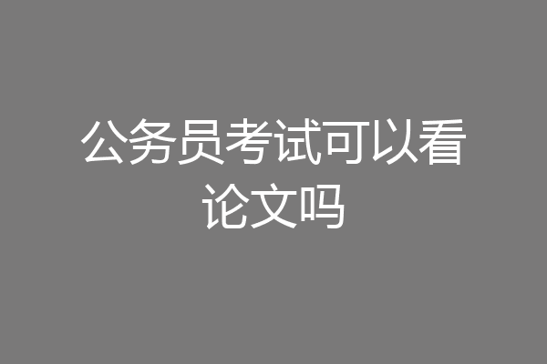 公务员考试可以看论文吗
