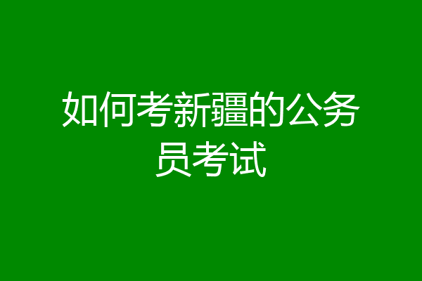 如何考新疆的公务员考试