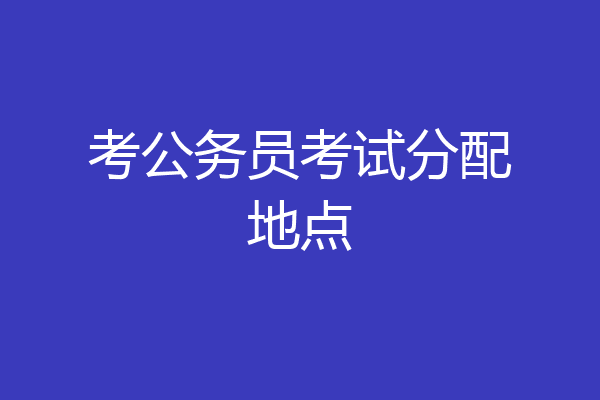 考公务员考试分配地点