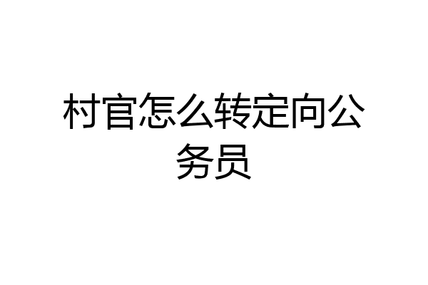 村官怎么转定向公务员