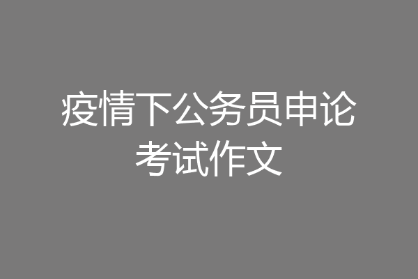 疫情下公务员申论考试作文