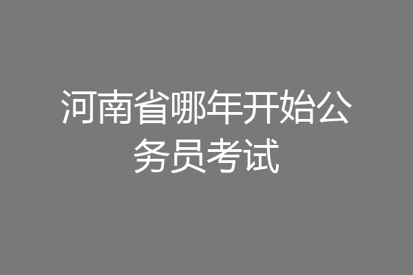 河南省哪年开始公务员考试