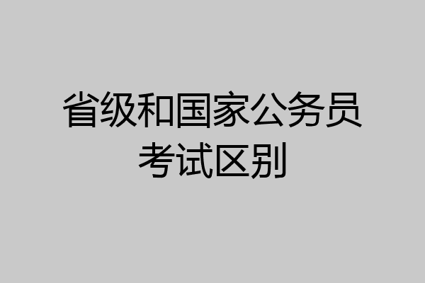 省级和国家公务员考试区别
