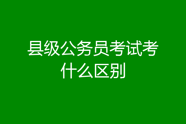 县级公务员考试考什么区别