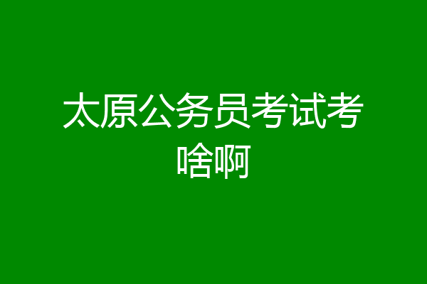 太原公务员考试考啥啊