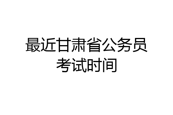 最近甘肃省公务员考试时间