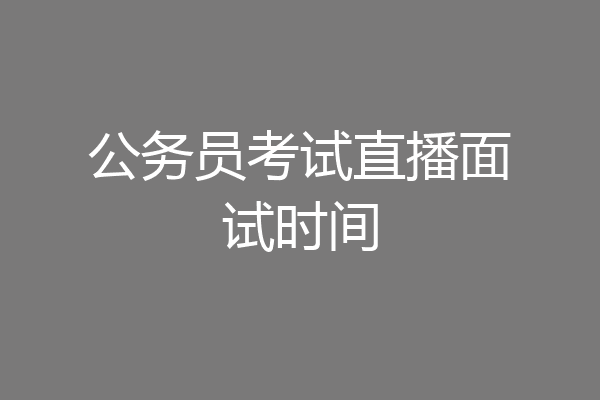 公务员考试直播面试时间