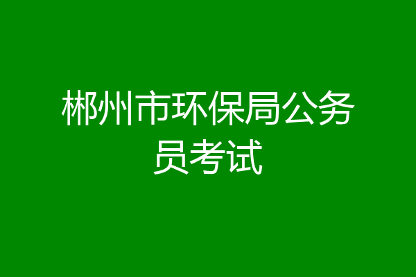 郴州市环保局公务员考试