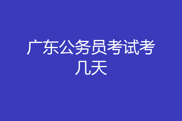 广东公务员考试考几天